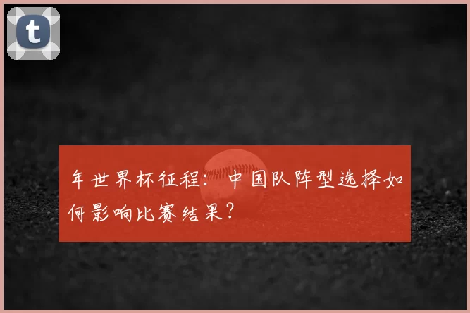 年世界杯征程:中国队阵型选择如何影响比赛结果?
