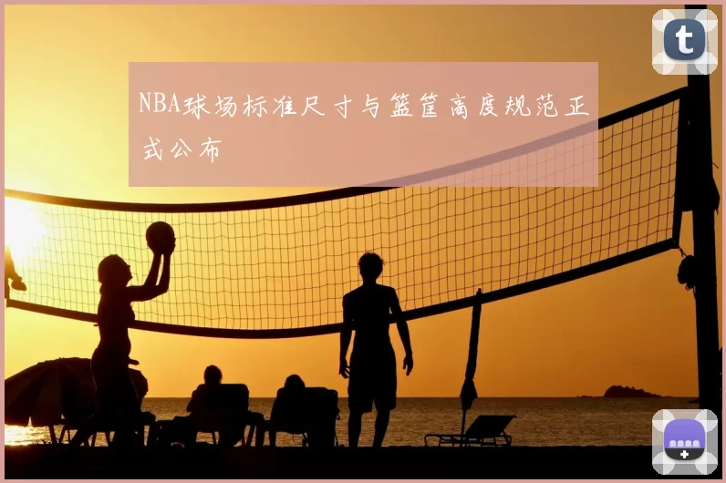 NBA球场标准尺寸与篮筐高度规范正式公布