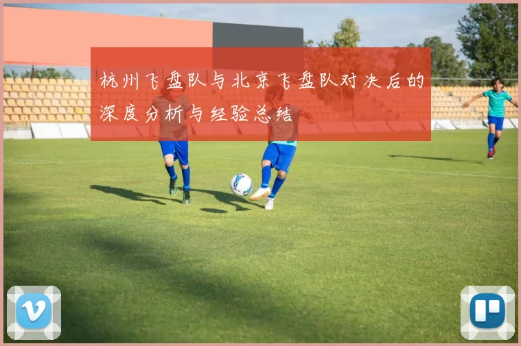 杭州飞盘队与北京飞盘队对决后的深度分析与经验总结