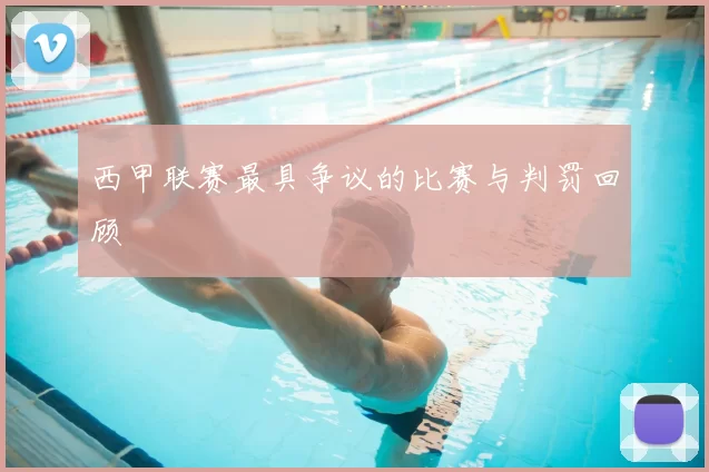 西甲联赛最具争议的比赛与判罚回顾