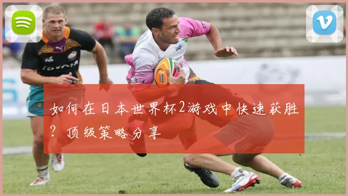 如何在日本世界杯2游戏中快速获胜？顶级策略分享