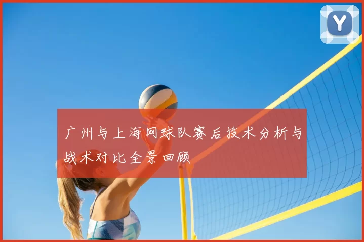 广州与上海网球队赛后技术分析与战术对比全景回顾