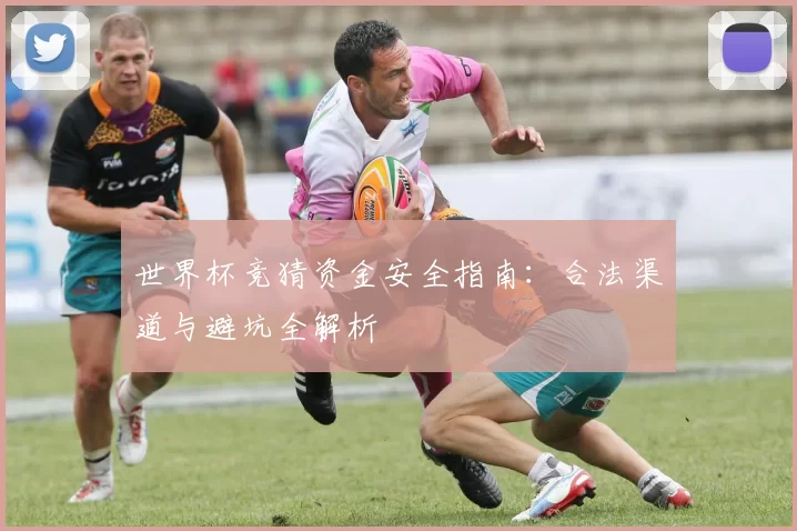 世界杯竞猜资金安全指南：合法渠道与避坑全解析