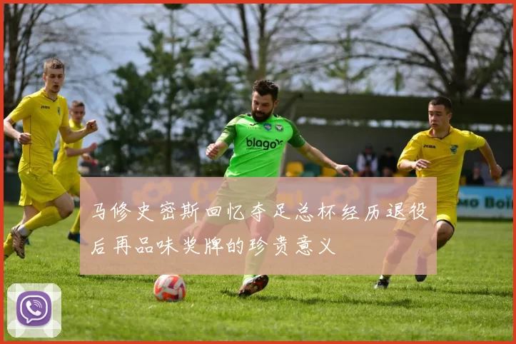 马修史密斯回忆夺足总杯经历退役后再品味奖牌的珍贵意义