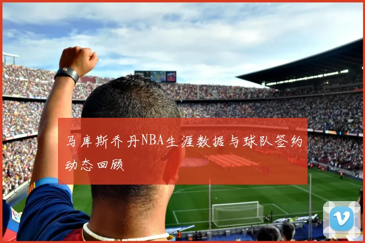 马库斯乔丹NBA生涯数据与球队签约动态回顾