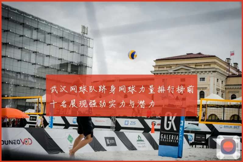 武汉网球队跻身网球力量排行榜前十名展现强劲实力与潜力