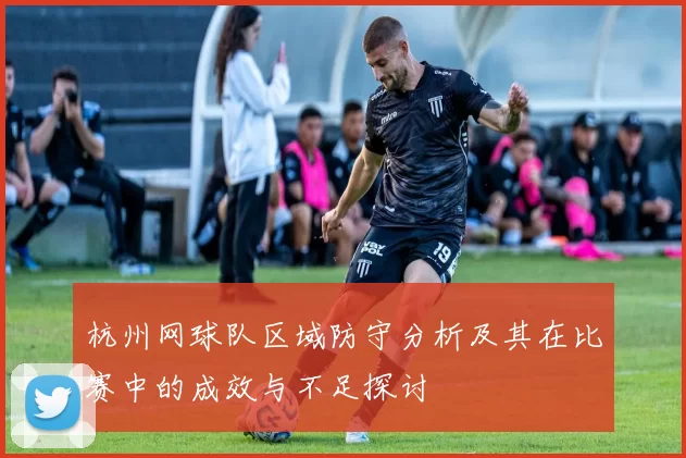 杭州网球队区域防守分析及其在比赛中的成效与不足探讨