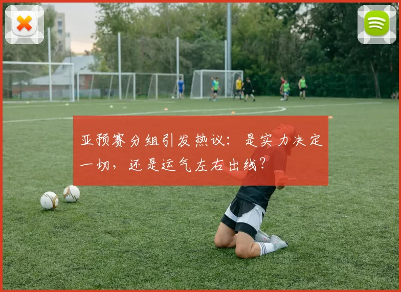 亚预赛分组引发热议:是实力决定一切,还是运气左右出线?
