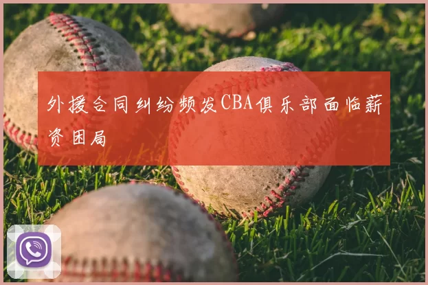 外援合同纠纷频发CBA俱乐部面临薪资困局
