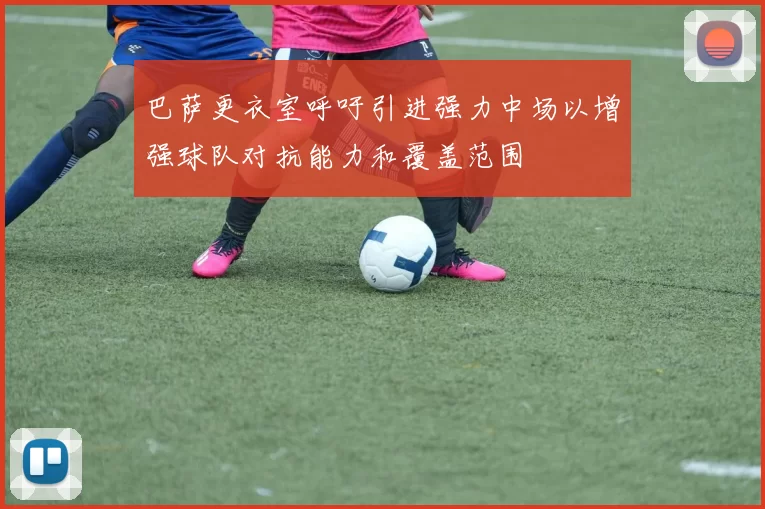 巴萨更衣室呼吁引进强力中场以增强球队对抗能力和覆盖范围