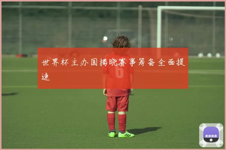 世界杯主办国揭晓赛事筹备全面提速