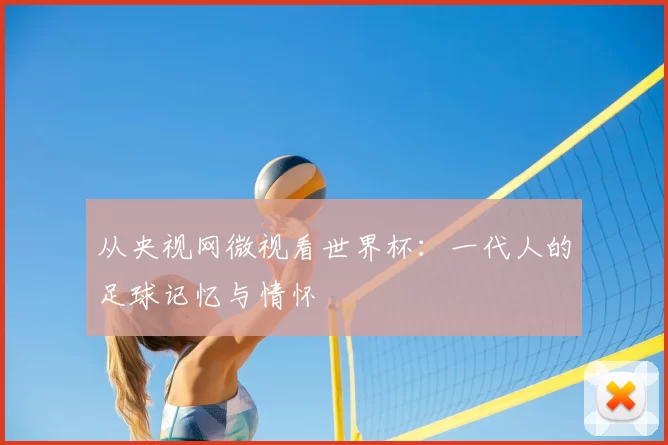 从央视网微视看世界杯：一代人的足球记忆与情怀