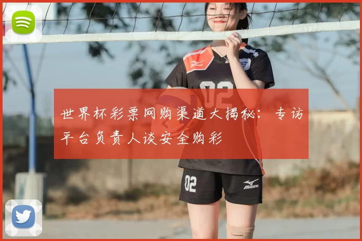 世界杯彩票网购渠道大揭秘：专访平台负责人谈安全购彩