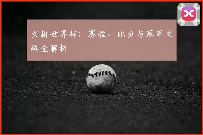 女排世界杯:赛程、比分与冠军之路全解析