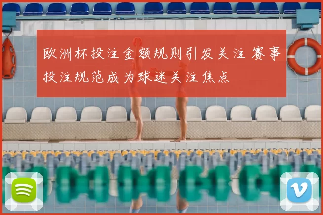 欧洲杯投注金额规则引发关注 赛事投注规范成为球迷关注焦点