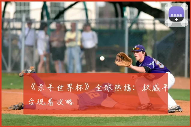 《杀手世界杯》全球热播：权威平台观看攻略