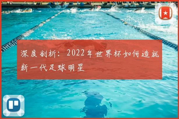 深度剖析:2022年世界杯如何造就新一代足球明星