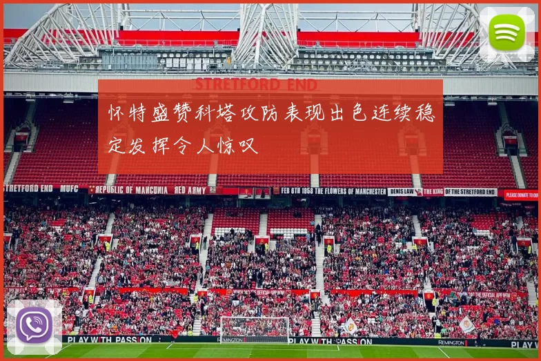 怀特盛赞科塔攻防表现出色连续稳定发挥令人惊叹