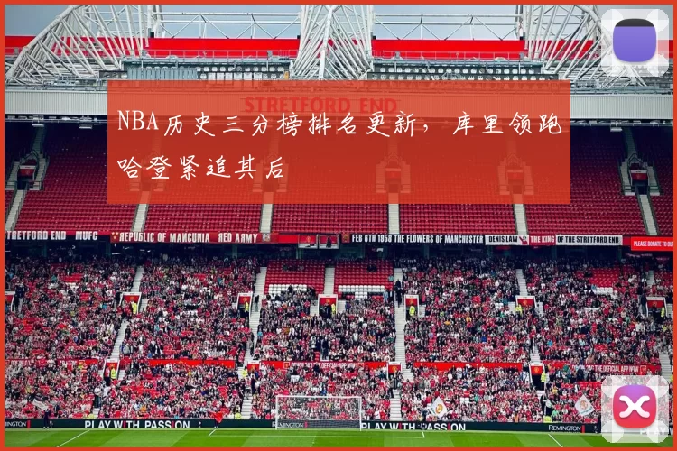 NBA历史三分榜排名更新，库里领跑哈登紧追其后
