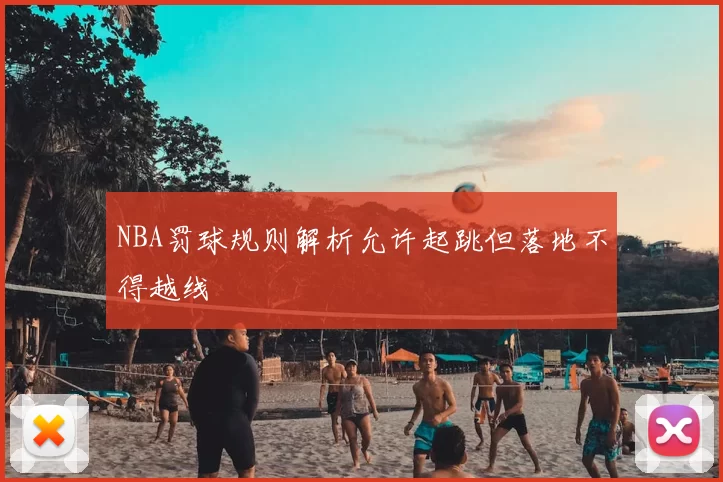 NBA罚球规则解析允许起跳但落地不得越线